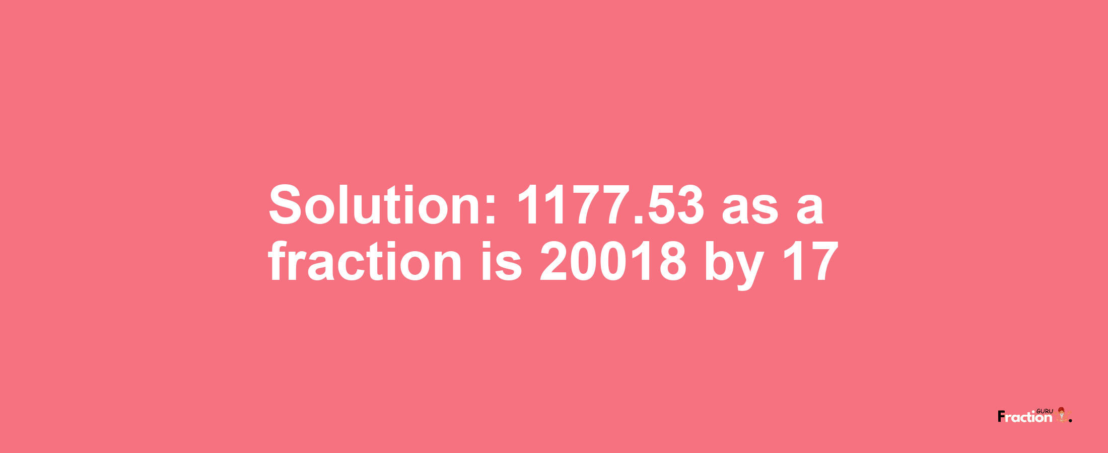 Solution:1177.53 as a fraction is 20018/17